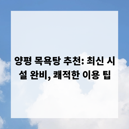 양평 목욕탕 추천: 최신 시설 완비, 쾌적한 이용 팁