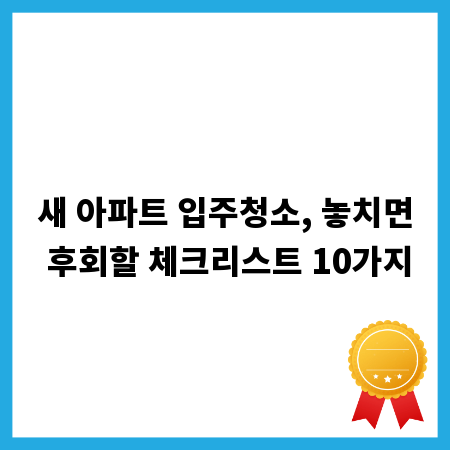 새 아파트 입주청소, 놓치면 후회할 체크리스트 10가지