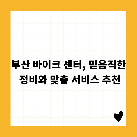 부산 바이크 센터, 믿음직한 정비와 맞춤 서비스 추천