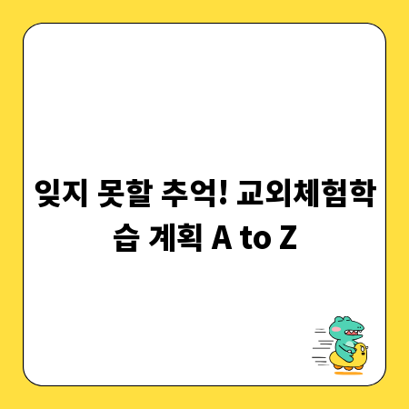 잊지 못할 추억! 교외체험학습 계획 A to Z