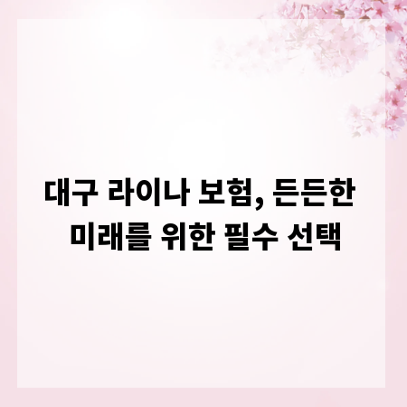 대구 라이나 보험, 든든한 미래를 위한 필수 선택