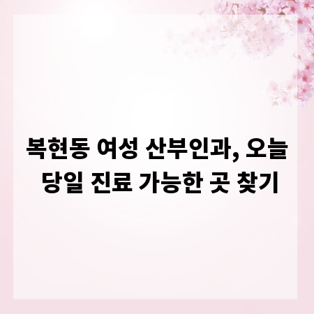 복현동 여성 산부인과, 오늘 당일 진료 가능한 곳 찾기