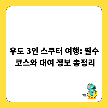우도 3인 스쿠터 여행: 필수 코스와 대여 정보 총정리