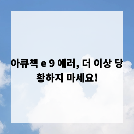 아큐첵 e 9 에러, 더 이상 당황하지 마세요!