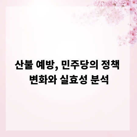 산불 예방, 민주당의 정책 변화와 실효성 분석