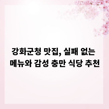 강화군청 맛집, 실패 없는 메뉴와 감성 충만 식당 추천