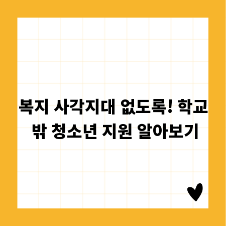 복지 사각지대 없도록! 학교 밖 청소년 지원 알아보기