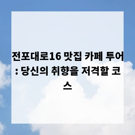 전포대로16 맛집 카페 투어: 당신의 취향을 저격할 코스