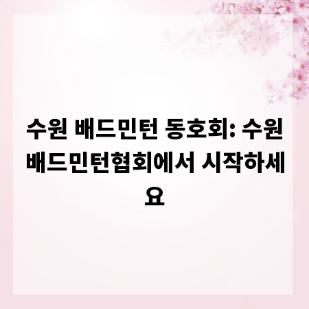 수원 배드민턴 동호회: 수원배드민턴협회에서 시작하세요