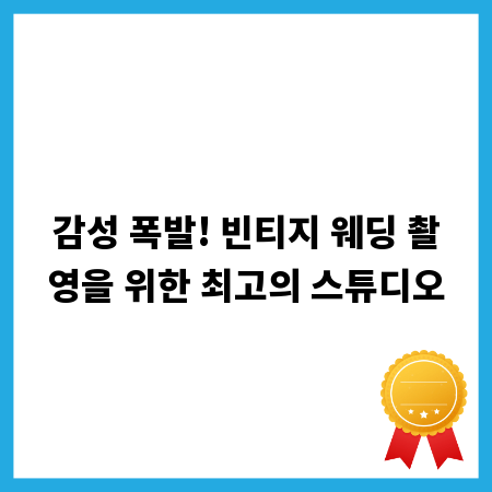 감성 폭발! 빈티지 웨딩 촬영을 위한 최고의 스튜디오