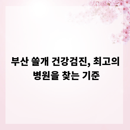 부산 쓸개 건강검진, 최고의 병원을 찾는 기준