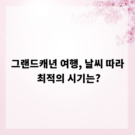 그랜드캐년 여행, 날씨 따라 최적의 시기는?