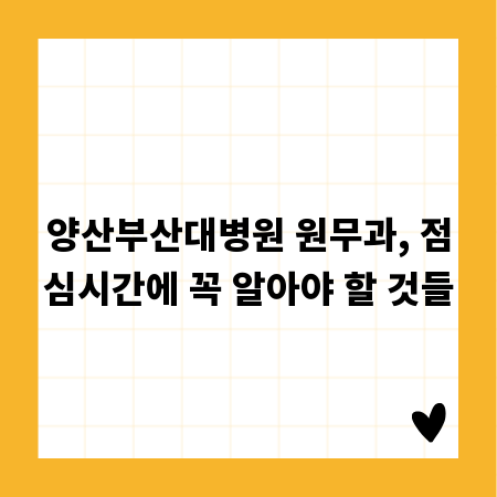 양산부산대병원 원무과, 점심시간에 꼭 알아야 할 것들
