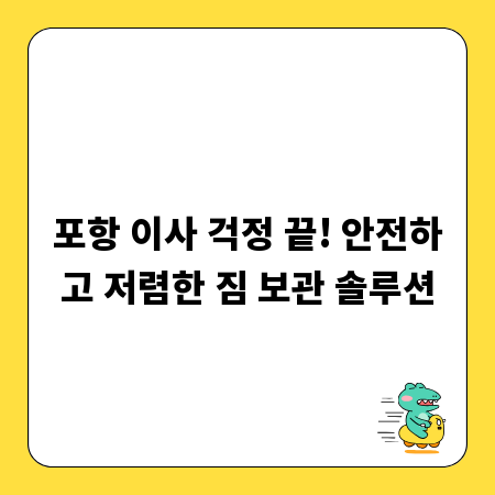 포항 이사 걱정 끝! 안전하고 저렴한 짐 보관 솔루션