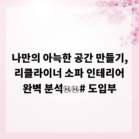 나만의 아늑한 공간 만들기, 리클라이너 소파 인테리어 완벽 분석

# 도입부