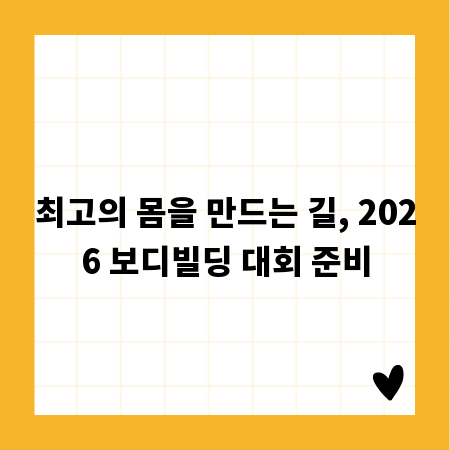 최고의 몸을 만드는 길, 2026 보디빌딩 대회 준비