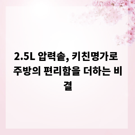 2.5L 압력솥, 키친명가로 주방의 편리함을 더하는 비결