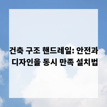 건축 구조 핸드레일: 안전과 디자인을 동시 만족 설치법
