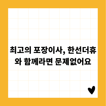 최고의 포장이사, 한선더휴와 함께라면 문제없어요