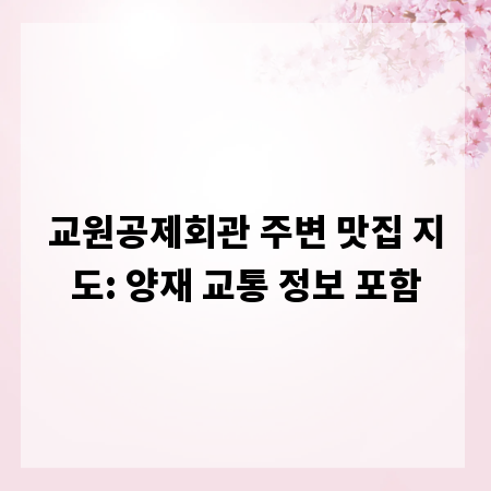 교원공제회관 주변 맛집 지도: 양재 교통 정보 포함