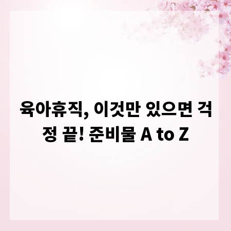 육아휴직, 이것만 있으면 걱정 끝! 준비물 A to Z