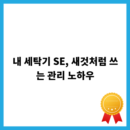 내 세탁기 SE, 새것처럼 쓰는 관리 노하우