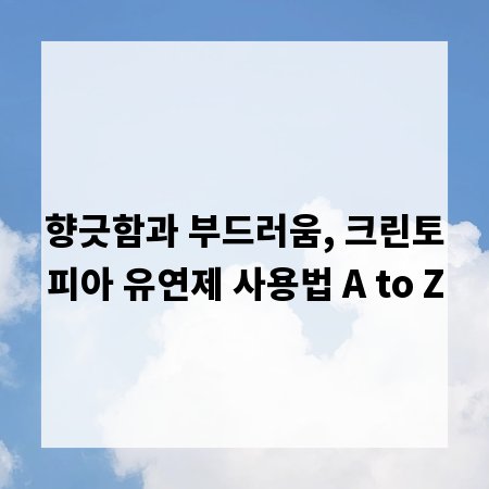 향긋함과 부드러움, 크린토피아 유연제 사용법 A to Z