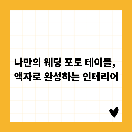 나만의 웨딩 포토 테이블, 액자로 완성하는 인테리어