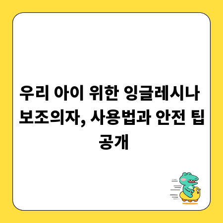 우리 아이 위한 잉글레시나 보조의자, 사용법과 안전 팁 공개