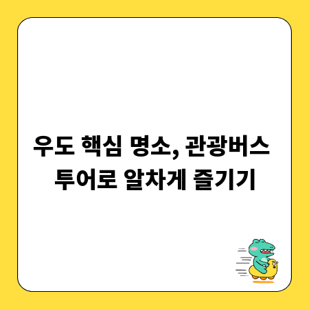 우도 핵심 명소, 관광버스 투어로 알차게 즐기기