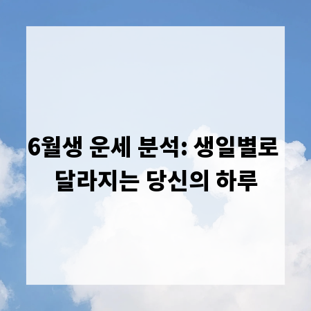 6월생 운세 분석: 생일별로 달라지는 당신의 하루