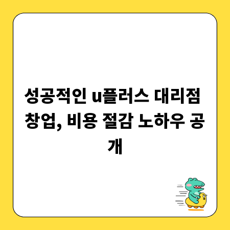 성공적인 u플러스 대리점 창업, 비용 절감 노하우 공개