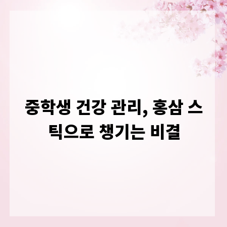 중학생 건강 관리, 홍삼 스틱으로 챙기는 비결