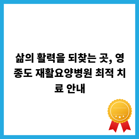 삶의 활력을 되찾는 곳, 영종도 재활요양병원 최적 치료 안내