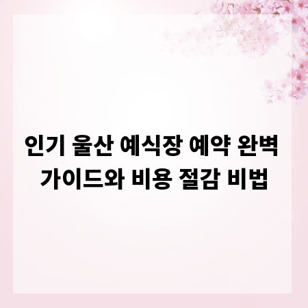 인기 울산 예식장 예약 완벽 가이드와 비용 절감 비법