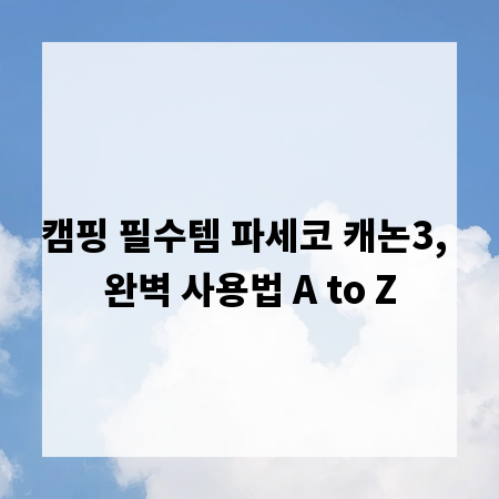 캠핑 필수템 파세코 캐논3, 완벽 사용법 A to Z