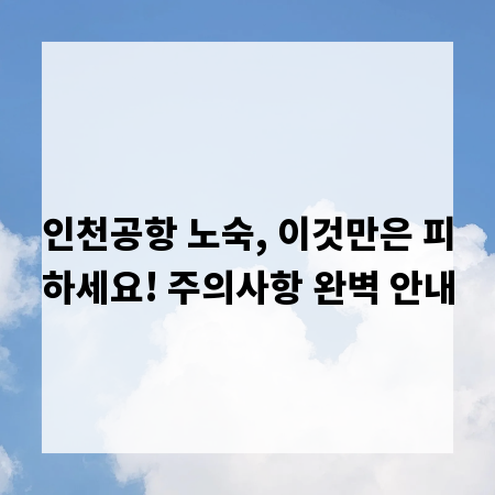 인천공항 노숙, 이것만은 피하세요! 주의사항 완벽 안내