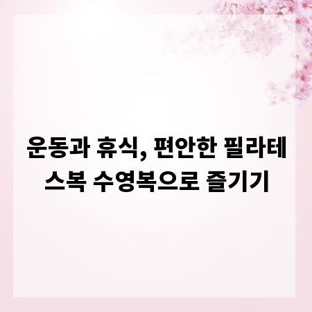 운동과 휴식, 편안한 필라테스복 수영복으로 즐기기