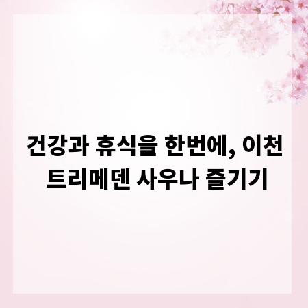 건강과 휴식을 한번에, 이천 트리메덴 사우나 즐기기