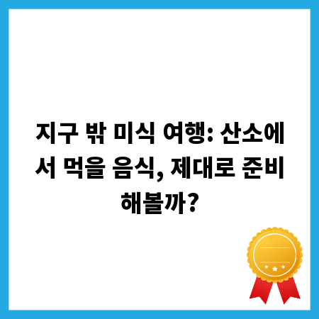 지구 밖 미식 여행: 산소에서 먹을 음식, 제대로 준비해볼까?