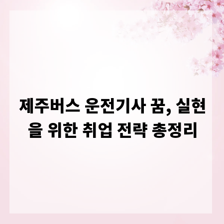 제주버스 운전기사 꿈, 실현을 위한 취업 전략 총정리