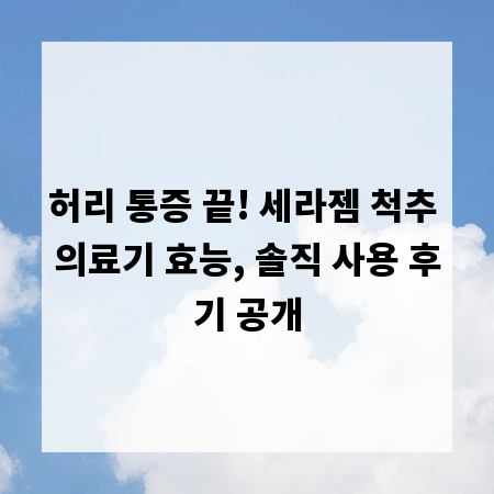 허리 통증 끝! 세라젬 척추 의료기 효능, 솔직 사용 후기 공개