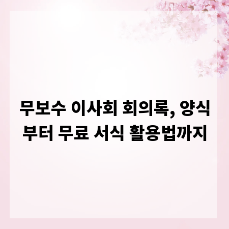 무보수 이사회 회의록, 양식부터 무료 서식 활용법까지