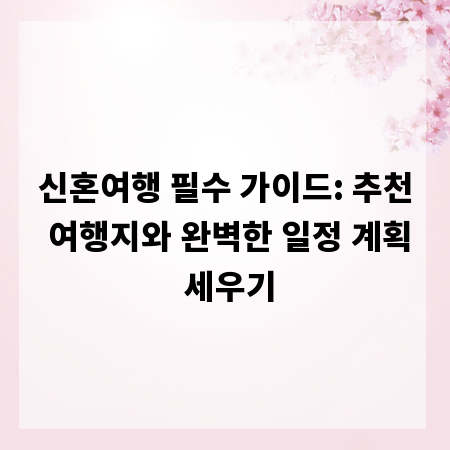 신혼여행 필수 가이드: 추천 여행지와 완벽한 일정 계획 세우기