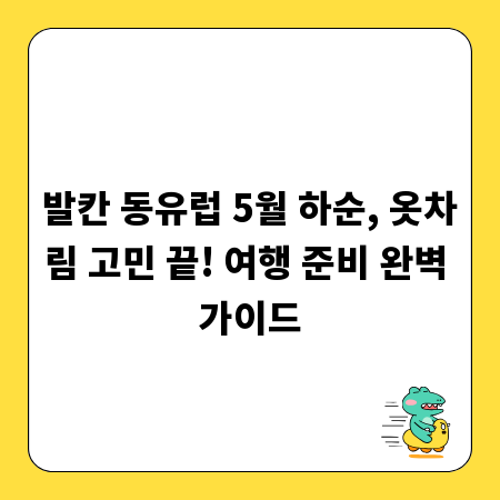 발칸 동유럽 5월 하순, 옷차림 고민 끝! 여행 준비 완벽 가이드