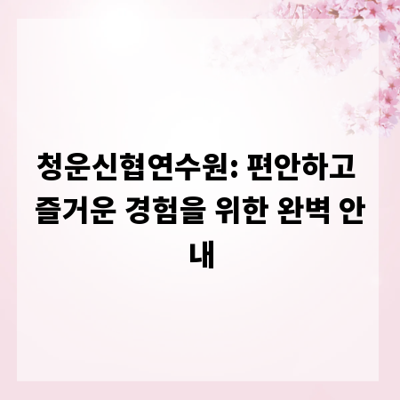 청운신협연수원: 편안하고 즐거운 경험을 위한 완벽 안내