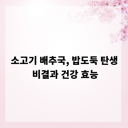 소고기 배추국, 밥도둑 탄생 비결과 건강 효능