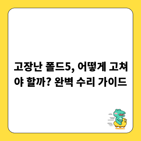 고장난 폴드5, 어떻게 고쳐야 할까? 완벽 수리 가이드