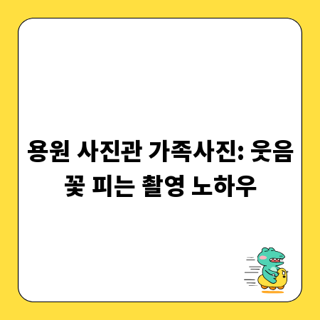 용원 사진관 가족사진: 웃음꽃 피는 촬영 노하우