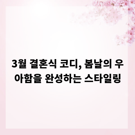 3월 결혼식 코디, 봄날의 우아함을 완성하는 스타일링